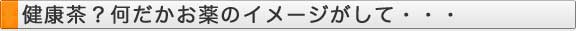 健康茶？何だかお茶のイメージがして・・・