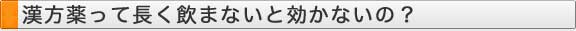 漢方薬って長く飲まないと効かないの？