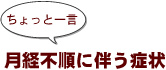 ~ちょっと一言:月経不順に伴う症状