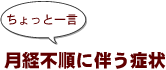 ～ちょっと一言：月経不順に伴う症状