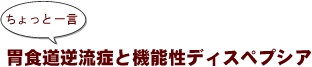 ~ちょっと一言:胃食道逆流症と機能性ディスペプシア