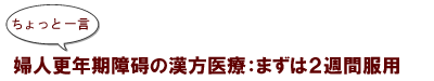~ちょっと一言:婦人更年期障害の漢方医療:まずは2週間服用