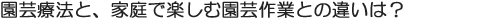園芸療法と、家庭で楽しむ園芸作業との違いは?