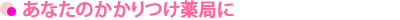 あなたのかかりつけ薬局に