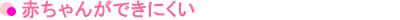 赤ちゃんができにくい