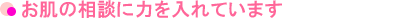 お肌の相談に力を入れています