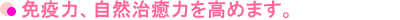 免疫力、自然治癒力を高めます。