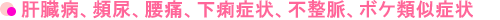 肝臓病、頻尿、腰痛、下痢症状、不整脈、ボケ類似症状