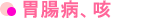 胃腸病、咳