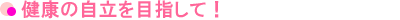 健康の自立を目指して！