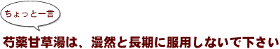 ~ちょっと一言:芍薬甘草湯は、漫然と長期に服用しないで下さい