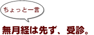 ~ちょっと一言:無月経は先ず、受診。