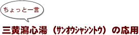 ~ちょっと一言:三黄瀉心湯(サンオウシャシントウ)の応用