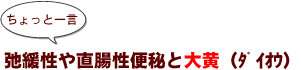 ～ちょっと一言：弛緩性や直腸性便秘と大黄（ﾀﾞｲｵｳ）