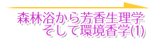 森林浴から芳香生理学そして環境香学(1)