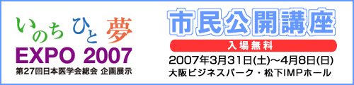 いのち ひと 夢 EXPO 2007 第27回日本医学会総会 企画展示 市民公開講座