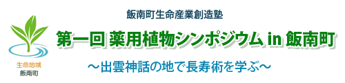 第1回薬用植物シンポジウム in 飯南町～出雲神社の地で長寿術を学ぶ～