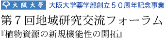 大阪大学薬学部創立50周年記念事業　第７回地域研究交流フォーラム　『植物資源の新規機能性の開拓』