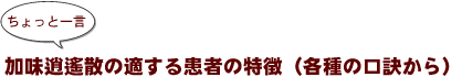 ～ちょっと一言：加味逍遙散の適する患者の特徴（各種の口訣から）