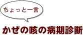 ~ちょっと一言:かぜの咳の病期診断