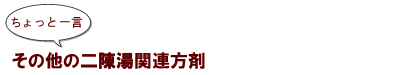 ちょっと一言:その他の二陳湯関連方剤