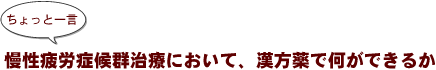 ~ちょっと一言:慢性疲労症候群治療において、漢方薬で何ができるか