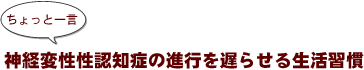 ~ちょっと一言:神経変性性認知症の進行を遅らせる生活習慣