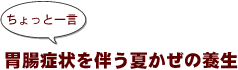 ~ちょっと一言:胃腸症状を伴う夏かぜの養生