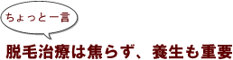 ちょっと一言:脱毛治療は焦らず、養生も重要