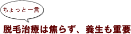 ちょっと一言：脱毛治療は焦らず、養生も重要