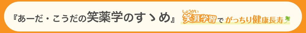 『あーだ・こうだの笑薬学のすゝめ』笑涯学習でがっちり健康長寿