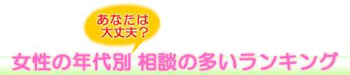 あなたは大丈夫？ 女性の年代別相談の多いランキング