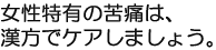 女性特有の苦痛は、漢方でケアしましょう。