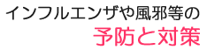 インフルエンザや風邪等の予防と対策