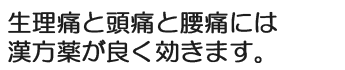 生理痛と頭痛と腰痛には漢方薬が良く効きます。