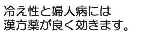 冷え性と婦人病には漢方薬が良く効きます。