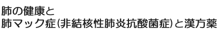 肺の健康と肺マック症（非結核性肺炎抗酸菌症）と漢方薬